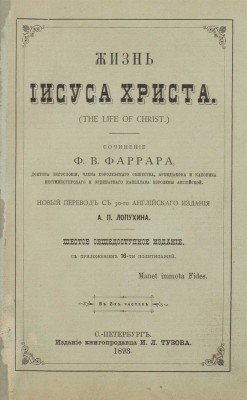 Фаррар Ф.В. Жизнь Иисуса Христа / Новый пер. с 30-го англ. изд. А.П. Лопухина. 6-е общедоступ. изд. с приложением 16-ти политипажей. В 2 ч. Ч. 1-2. СПб.: Изд. книгопродавца И.Л. Тузова, 1893.